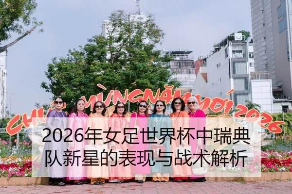 2026年女足世界杯中瑞典队新星的表现与战术解析