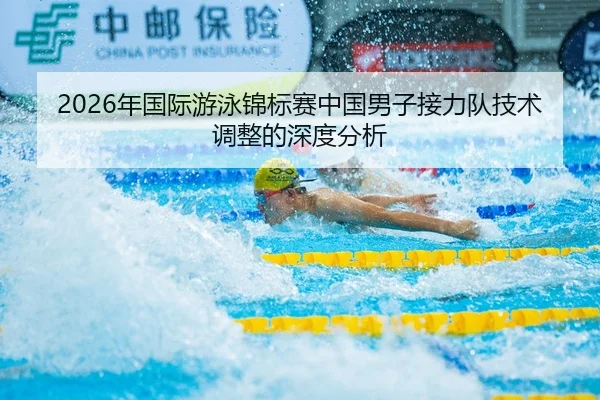 2026年国际游泳锦标赛中国男子接力队技术调整的深度分析