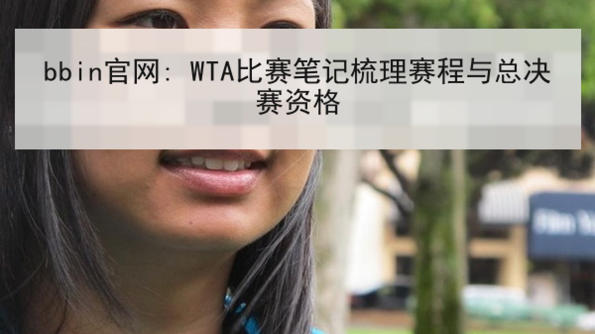 bbin官网: WTA比赛笔记梳理赛程与总决赛资格