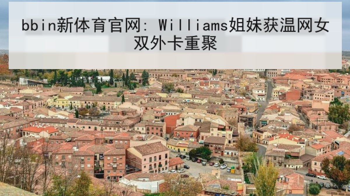 bbin新体育官网: Williams姐妹获温网女双外卡重聚