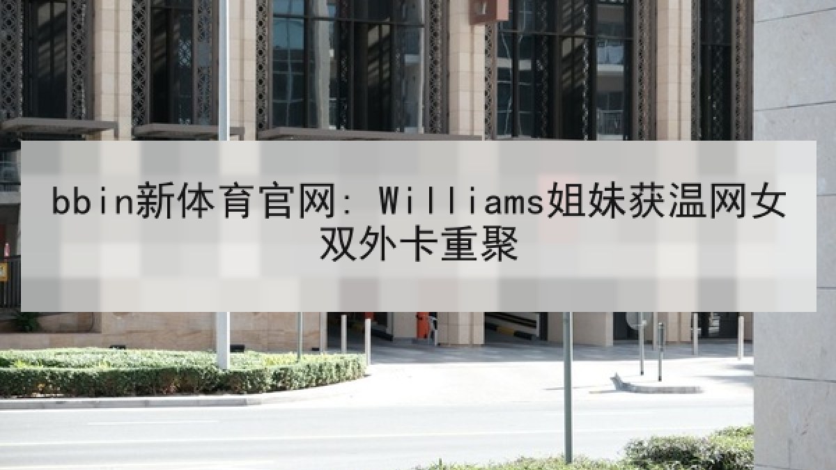 bbin新体育官网: Williams姐妹获温网女双外卡重聚