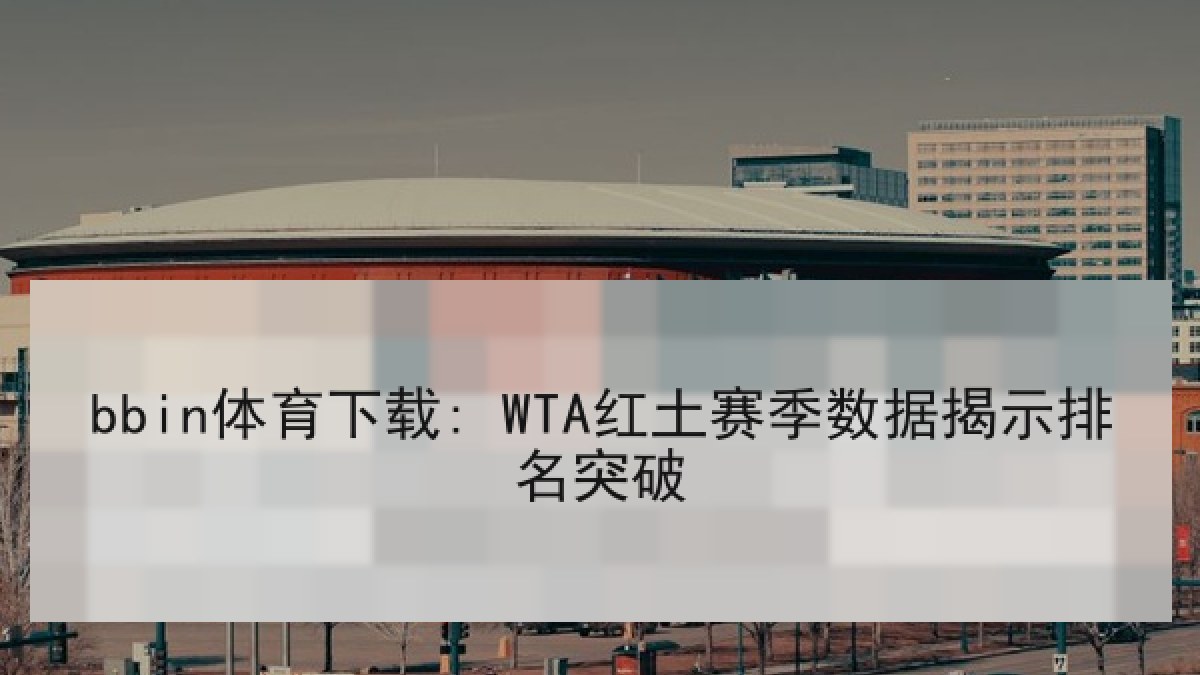 bbin体育下载: WTA红土赛季数据揭示排名突破