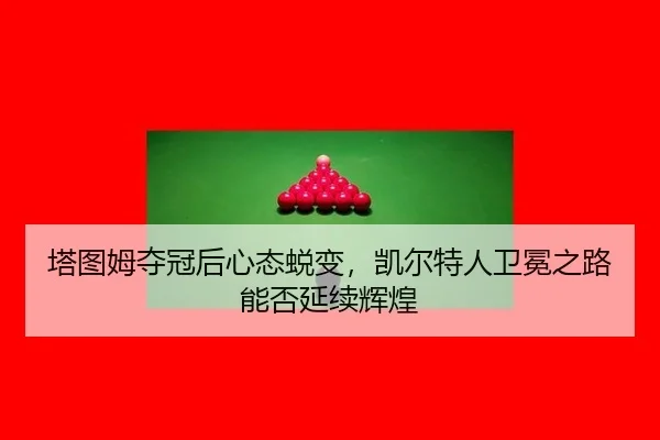 塔图姆夺冠后心态蜕变，凯尔特人卫冕之路能否延续辉煌