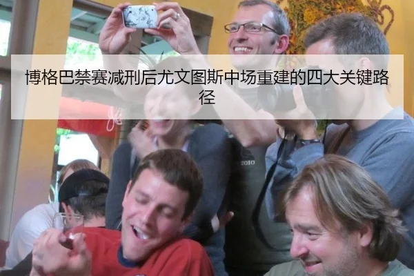 博格巴禁赛减刑后尤文图斯中场重建的四大关键路径